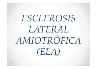 ESCLEROSISESCLEROSIS
LATERALLATERAL
AMIOTRÓFICAAMIOTRÓFICA
LATERALLATERAL
AMIOTRÓFICAAMIOTRÓFICA
(ELA)(ELA)
 