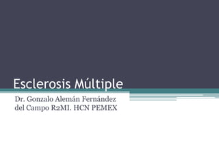 Esclerosis Múltiple
Dr. Gonzalo Alemán Fernández
del Campo R2MI. HCN PEMEX
 