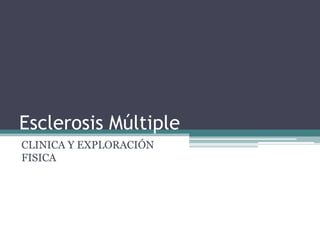 Esclerosis Múltiple
CLINICA Y EXPLORACIÓN
FISICA
 