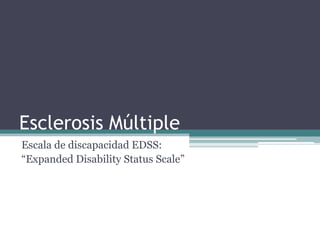Esclerosis Múltiple
Escala de discapacidad EDSS:
“Expanded Disability Status Scale”
 