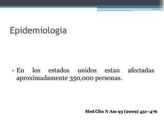 Epidemiologia



• En los estados unidos estan afectadas
  aproximadamente 350,000 personas.




                    Med Clin N Am 93 (2009) 451–476
 