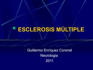 ESCLEROSIS MÚLTIPLE


  Guillermo Enríquez Coronel
          Neurologia
             2011
 