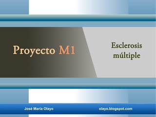 José María Olayo olayo.blogspot.com
Proyecto M1
Esclerosis
múltiple
 