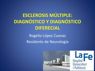 ESCLEROSIS MÚLTIPLE:
DIAGNÓSTICO Y DIAGNÓSTICO
DIFERECIAL
Rogelio López Cuevas
Residente de Neurología
 