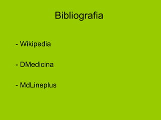 Bibliografia
- Wikipedia
- DMedicina
- MdLineplus
 