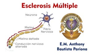 Esclerosis Múltiple
E.M. Anthony
Bautista Pariona
 