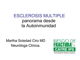 ESCLEROSIS MULTIPLE  panorama desde  la Autoinmunidad Martha Soledad Ciro MD Neuróloga Clínica. 