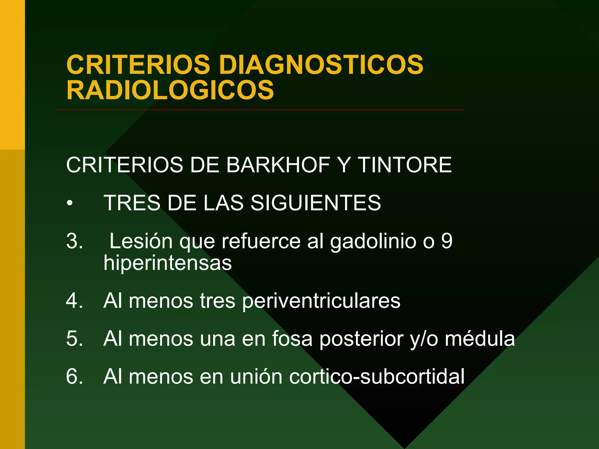 CRITERIOS DIAGNOSTICOS RADIOLOGICOS CRITERIOS DE BARKHOF Y TINTORE TRES DE LAS SIGUIENTES Lesión que refuerce al gadolinio o 9 hiperintensas Al menos tres periventriculares Al menos una en fosa posterior y/o médula Al menos en unión cortico-subcortidal 