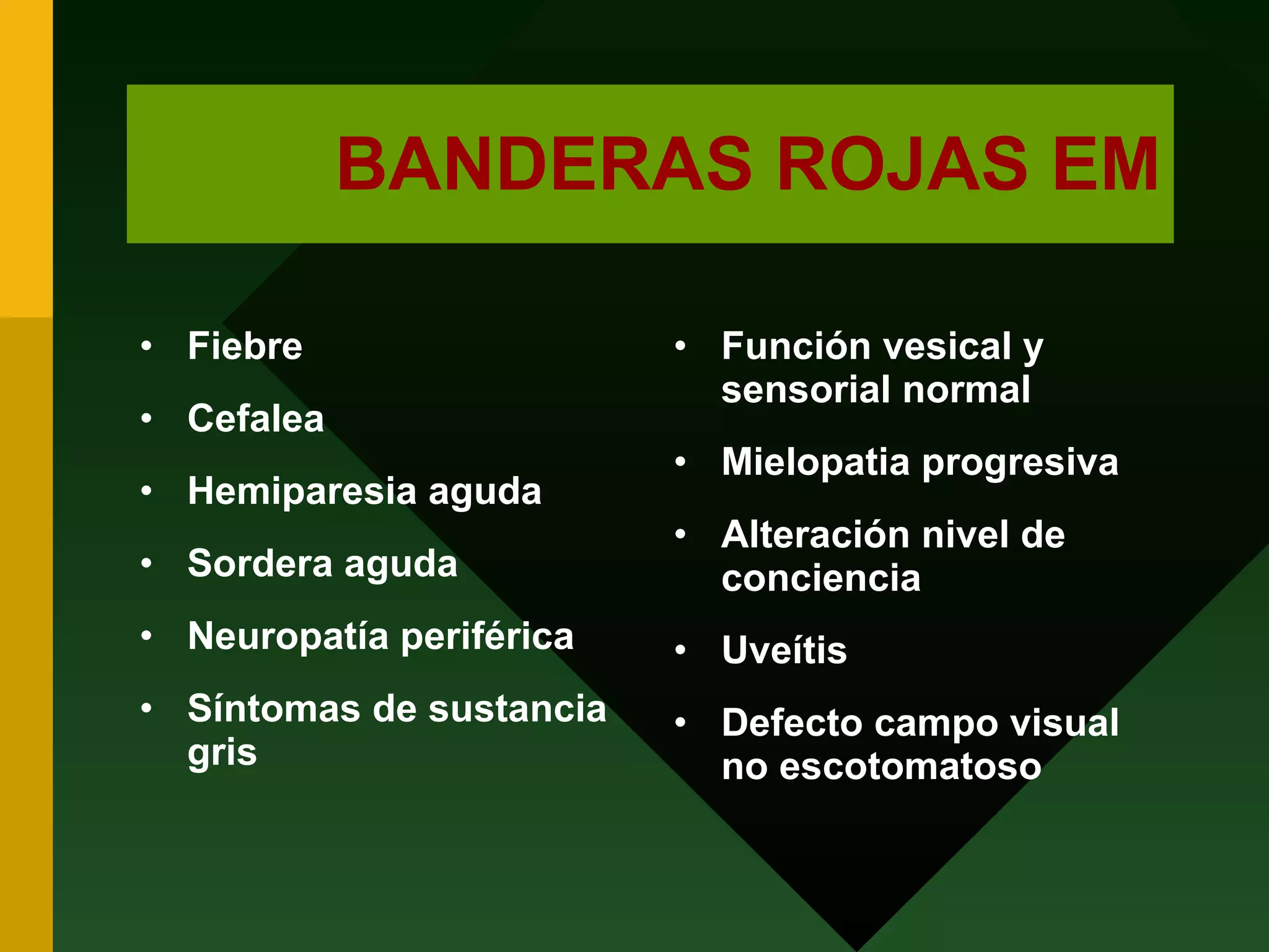 BANDERAS ROJAS EM Fiebre Cefalea Hemiparesia aguda Sordera aguda Neuropatía periférica Síntomas de sustancia gris Función vesical y sensorial normal Mielopatia progresiva Alteración nivel de conciencia Uveítis Defecto campo visual no escotomatoso 