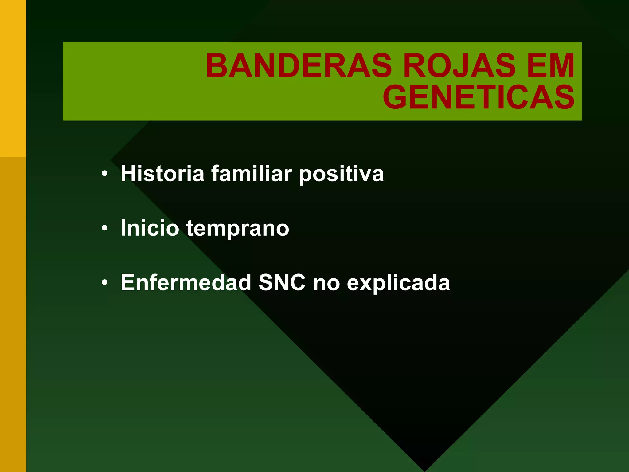 BANDERAS ROJAS EM GENETICAS Historia familiar positiva Inicio temprano Enfermedad SNC no explicada 