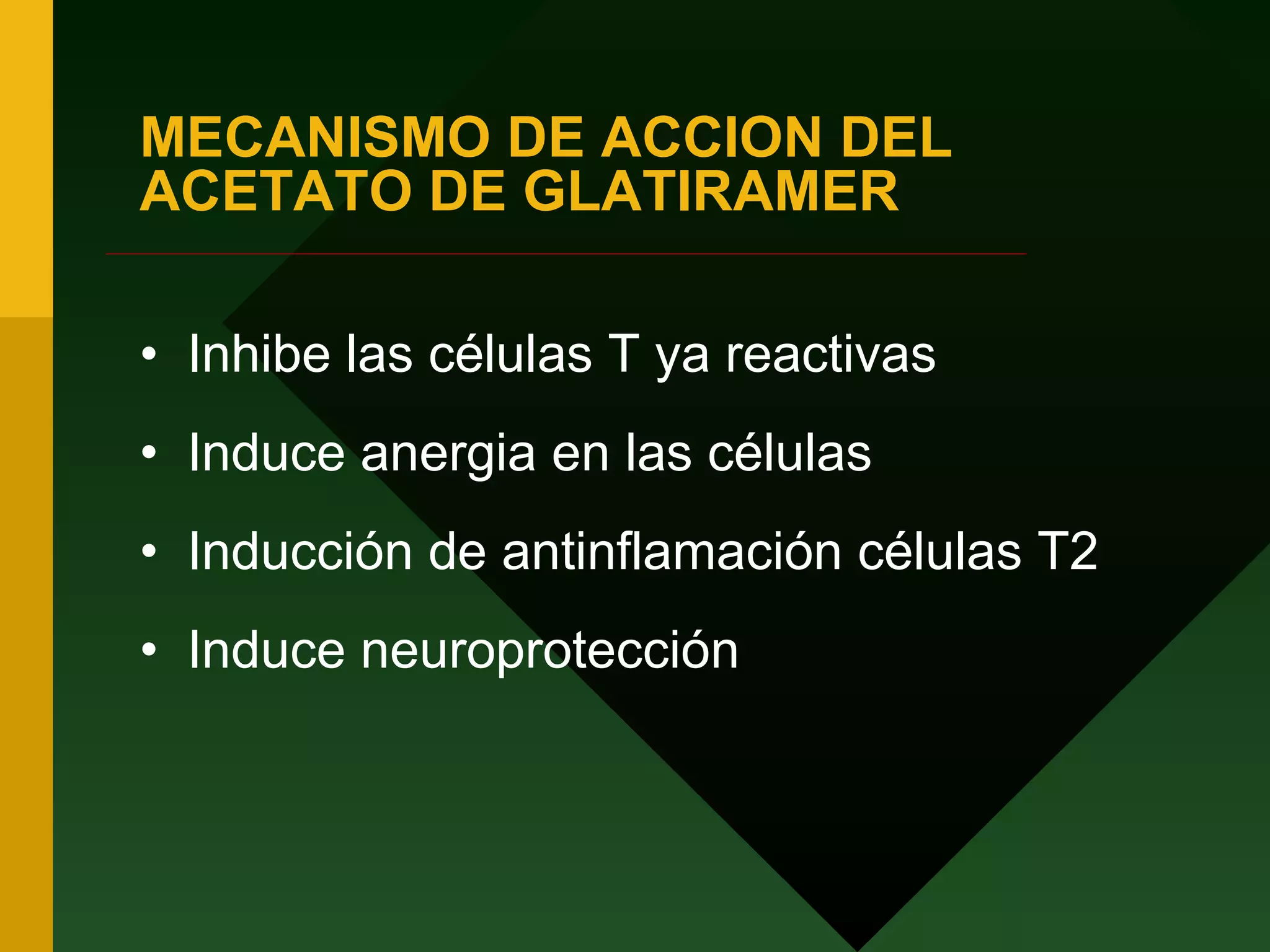 MECANISMO DE ACCION DEL ACETATO DE GLATIRAMER Inhibe las células T ya reactivas Induce anergia en las células Inducción de antinflamación células T2 Induce neuroprotección 
