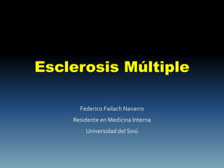 Esclerosis Múltiple

      Federico Failach Navarro
    Residente en Medicina Interna
        Universidad del Sinú
 