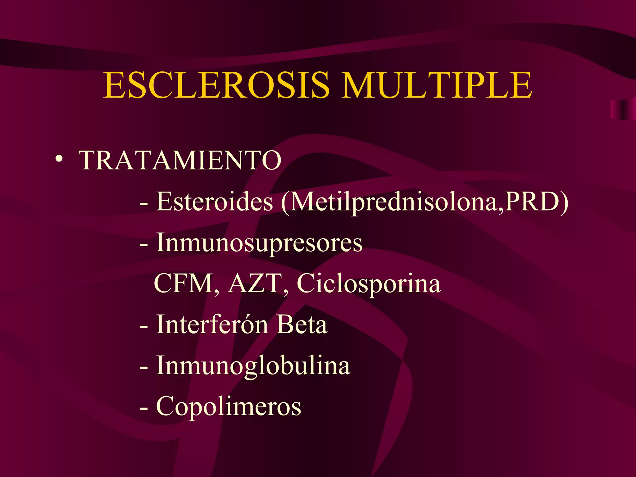 ESCLEROSIS MULTIPLE
• TRATAMIENTO
     - Esteroides (Metilprednisolona,PRD)
     - Inmunosupresores
       CFM, AZT, Ciclosporina
     - Interferón Beta
     - Inmunoglobulina
     - Copolimeros
 