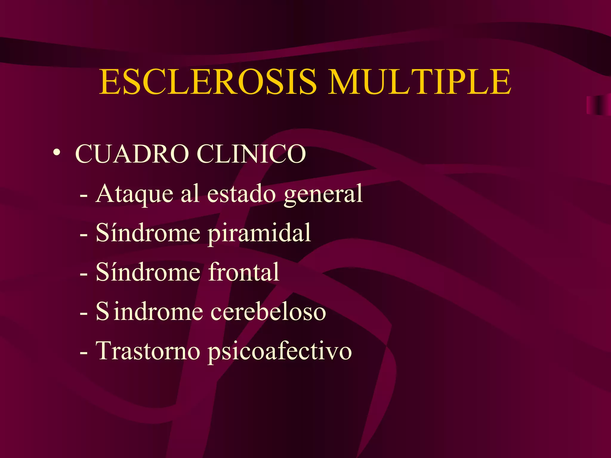 ESCLEROSIS MULTIPLE
• CUADRO CLINICO
  - Ataque al estado general
  - Síndrome piramidal
  - Síndrome frontal
  - S indrome cerebeloso
  - Trastorno psicoafectivo
 