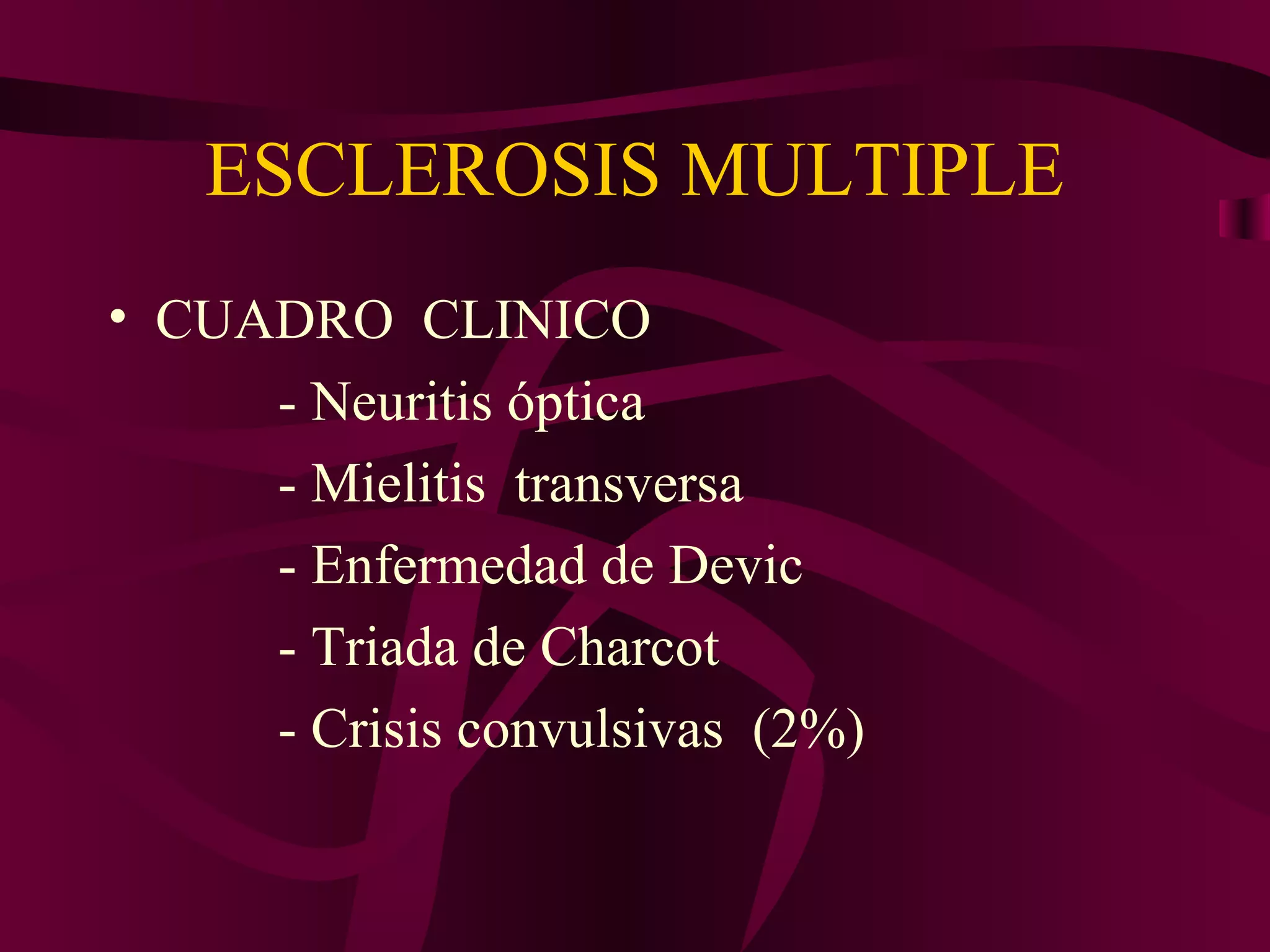 ESCLEROSIS MULTIPLE
• CUADRO CLINICO
     - Neuritis óptica
     - Mielitis transversa
     - Enfermedad de Devic
     - Triada de Charcot
     - Crisis convulsivas (2%)
 