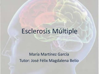 Esclerosis Múltiple
María Martínez García
Tutor: José Félix Magdalena Belío

 