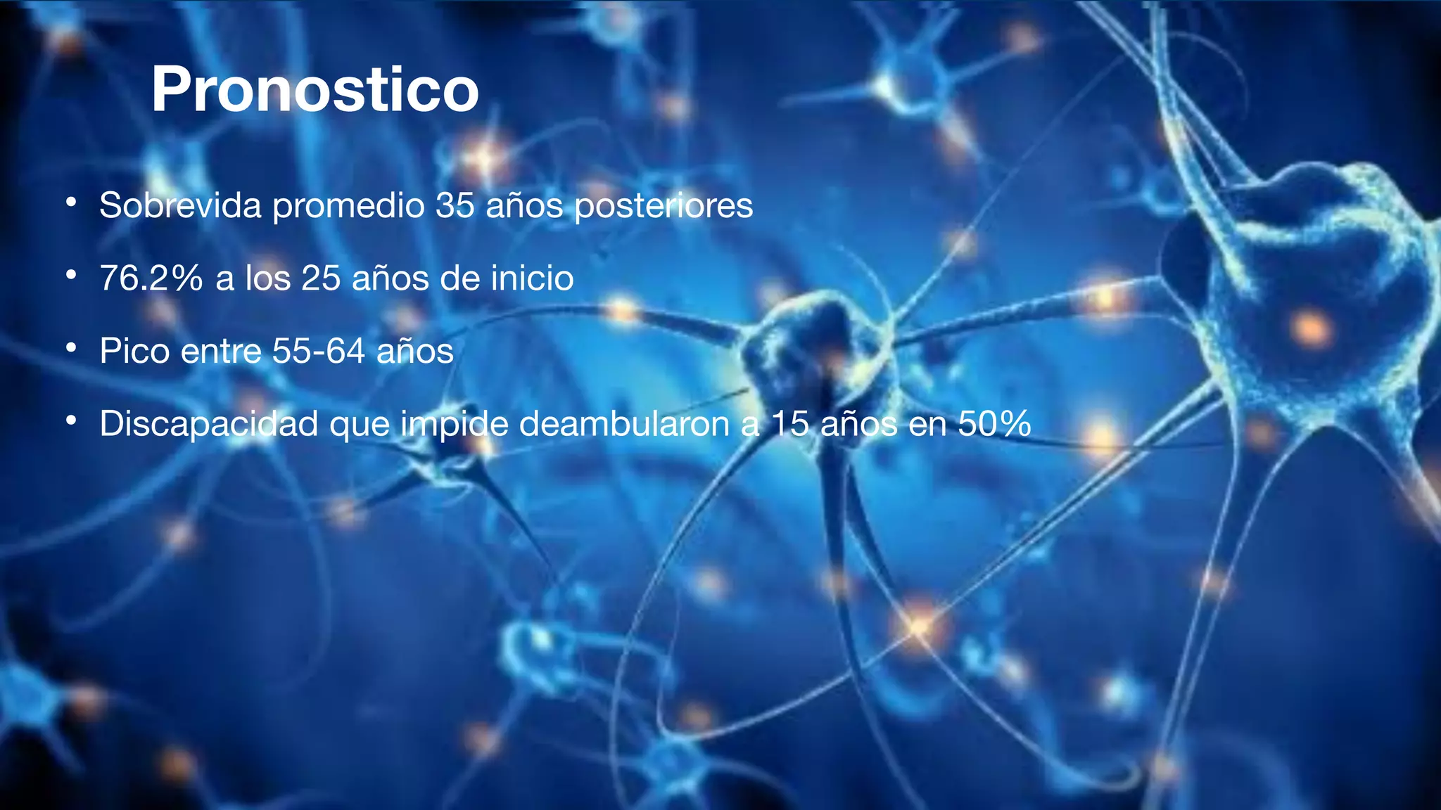 Pronostico
• Sobrevida promedio 35 años posteriores
• 76.2% a los 25 años de inicio
• Pico entre 55-64 años
• Discapacidad que impide deambularon a 15 años en 50%
 