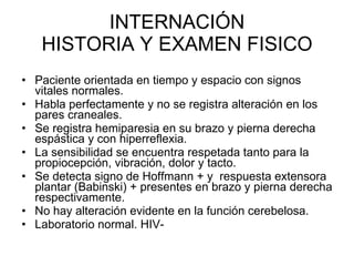 INTERNACIÓN HISTORIA Y EXAMEN FISICO <ul><li>Paciente orientada en tiempo y espacio con signos vitales normales. </li></ul...