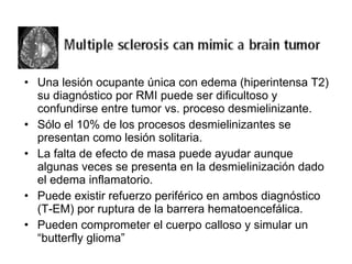 <ul><li>Una lesión ocupante única con edema (hiperintensa T2) su diagnóstico por RMI puede ser dificultoso y confundirse e...