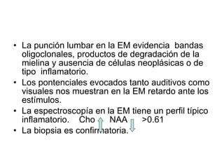 <ul><li>La punción lumbar en la EM evidencia  bandas oligoclonales, productos de degradación de la mielina y ausencia de c...