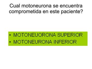Cual motoneurona se encuentra comprometida en este paciente? 