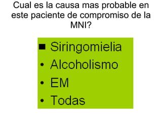 Cual es la causa mas probable en este paciente de compromiso de la MNI? 