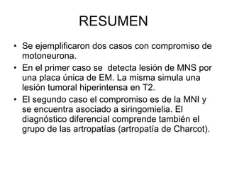 RESUMEN <ul><li>Se ejemplificaron dos casos con compromiso de motoneurona. </li></ul><ul><li>En el primer caso se  detecta...