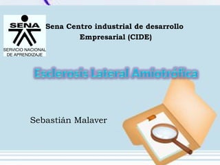 Sena Centro industrial de desarrollo
Empresarial (CIDE)
Sebastián Malaver
 