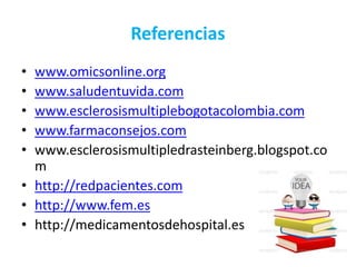 • www.omicsonline.org
• www.saludentuvida.com
• www.esclerosismultiplebogotacolombia.com
• www.farmaconsejos.com
• www.esclerosismultipledrasteinberg.blogspot.co
m
• http://redpacientes.com
• http://www.fem.es
• http://medicamentosdehospital.es
Referencias
 