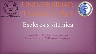Esclerosis sitémica
Catedrático: Dra. Gabriela Castelazo
Univ. Thelssya I. Valderrama Bocanegra
 