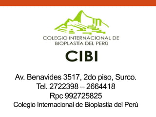 Av. Benavides 3517, 2do piso, Surco.
Tel. 2722398 – 2664418
Rpc 992725825
Colegio Internacional de Bioplastia del Perú
 