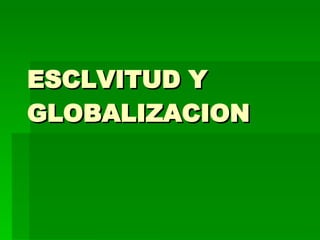 ESCLVITUD Y GLOBALIZACION 