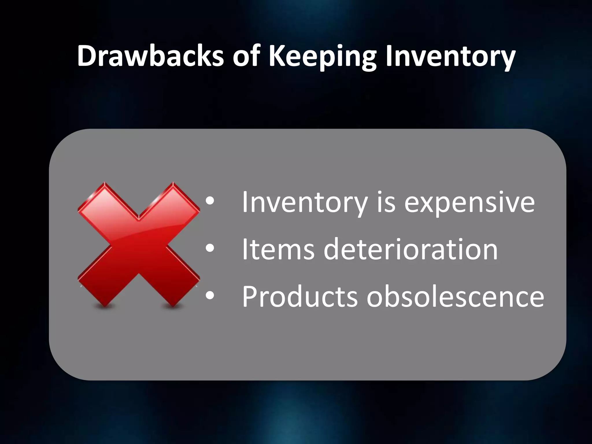 Drawbacks of Keeping Inventory

• Inventory is expensive
• Items deterioration
• Products obsolescence

 