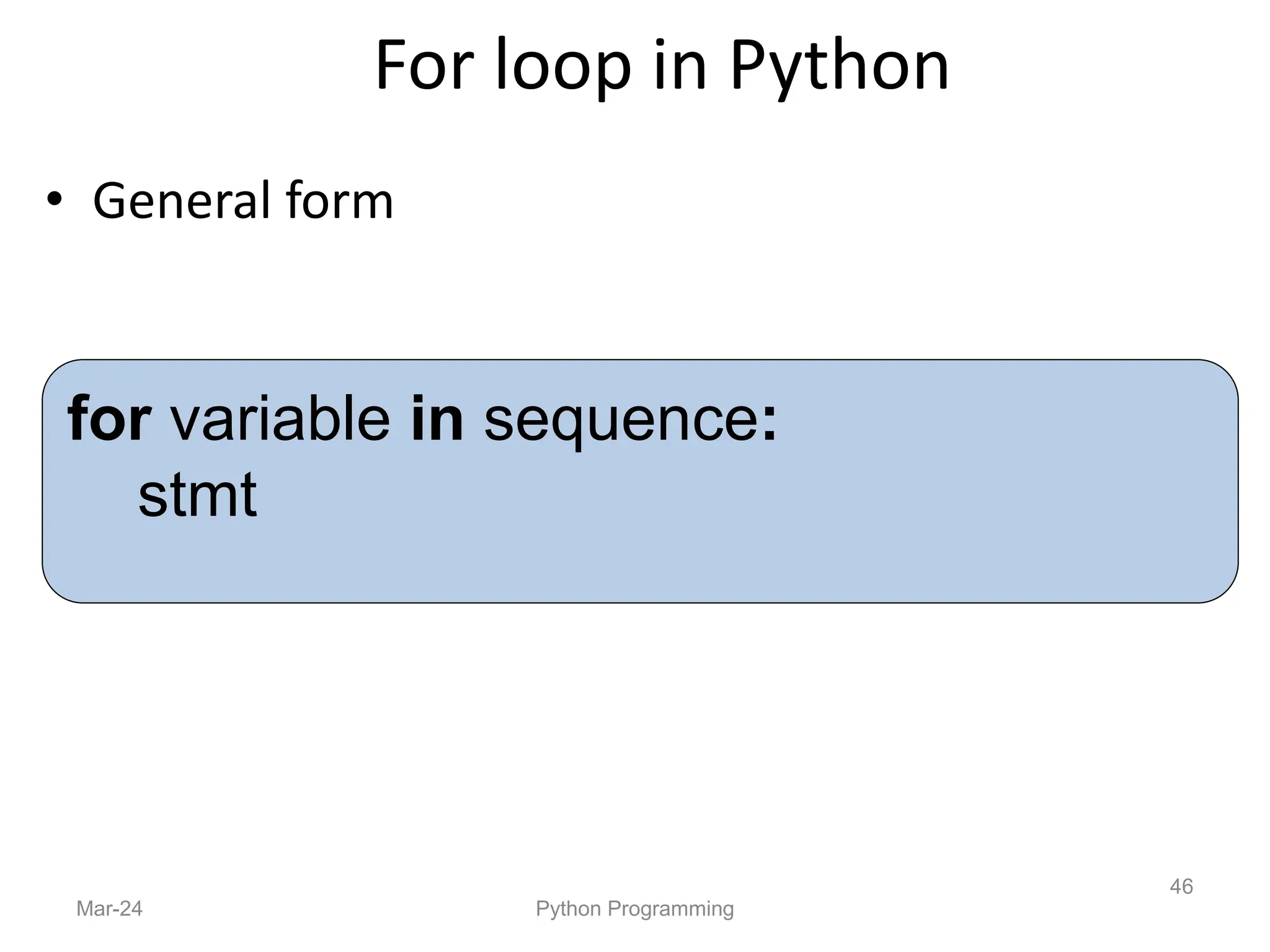 For loop in Python
• General form
Mar-24 Python Programming
46
for variable in sequence:
stmt
 