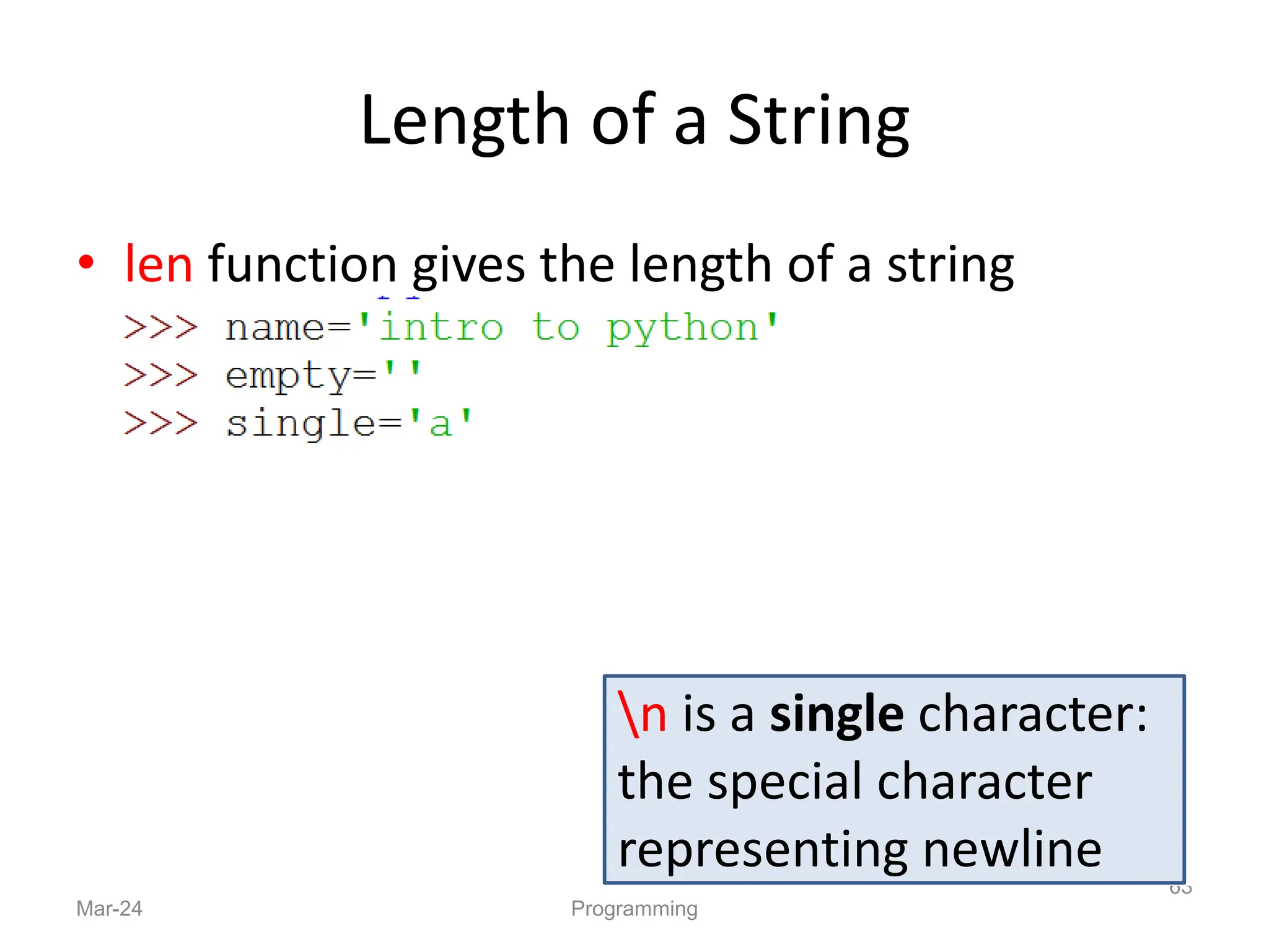 Length of a String
• len function gives the length of a string
Mar-24 Programming
63
n is a single character:
the special character
representing newline
 