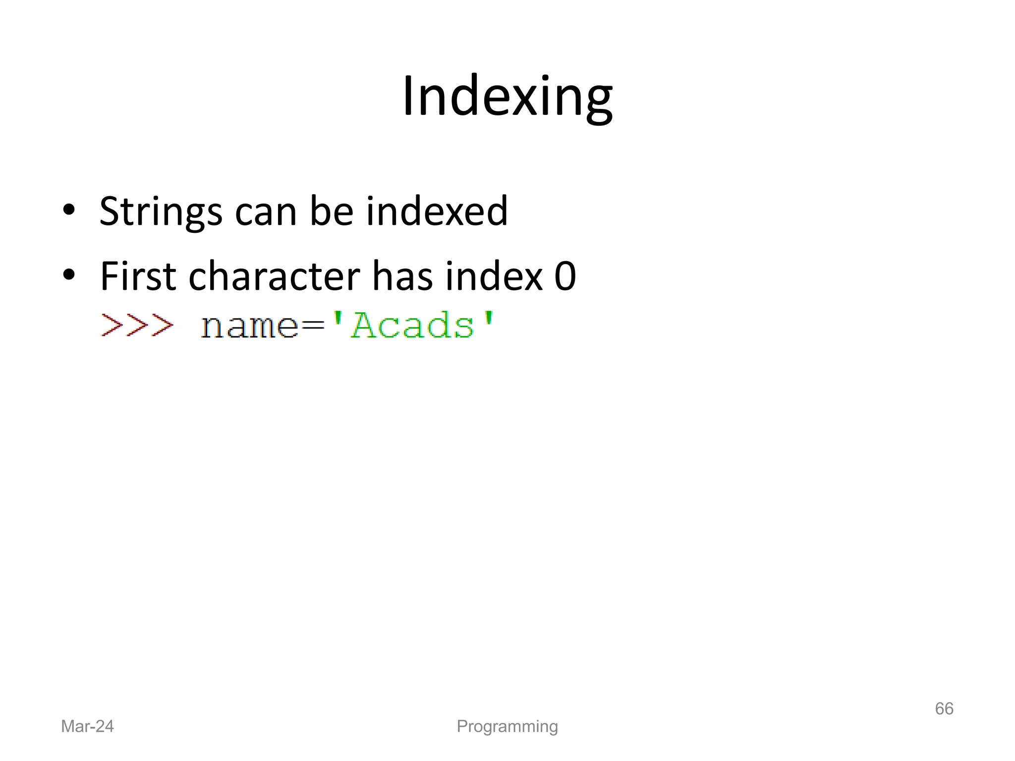 Indexing
• Strings can be indexed
• First character has index 0
Mar-24 Programming
66
 