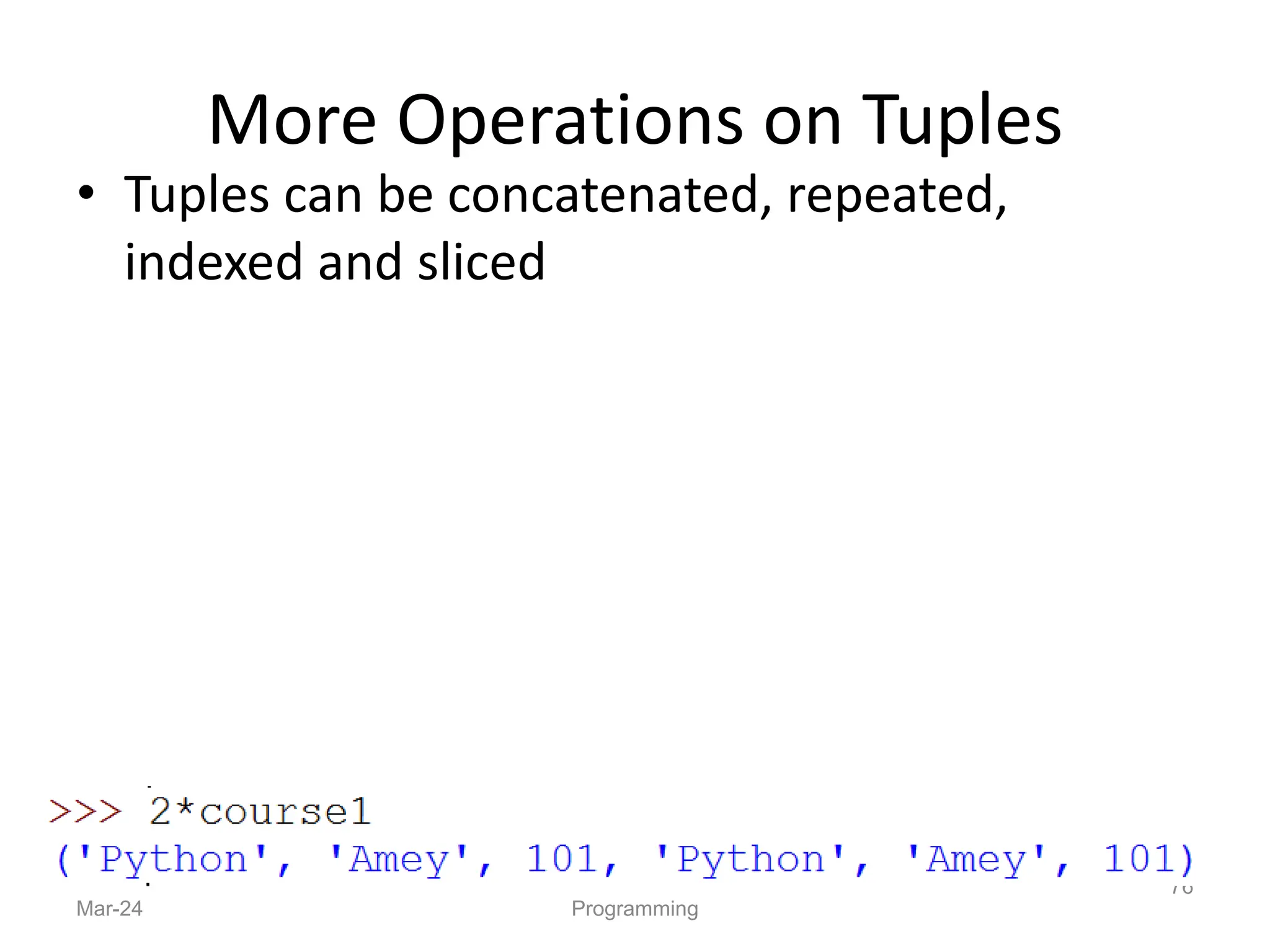 More Operations on Tuples
• Tuples can be concatenated, repeated,
indexed and sliced
Mar-24 Programming
76
 