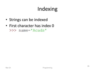 Indexing
• Strings can be indexed
• First character has index 0
Mar-24 Programming
66
 