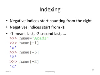 Indexing
• Negative indices start counting from the right
• Negatives indices start from -1
• -1 means last, -2 second last, ...
Mar-24 Programming
67
 