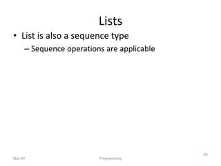 Lists
• List is also a sequence type
– Sequence operations are applicable
Mar-24 Programming
80
 