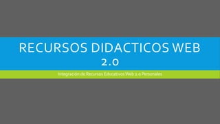 RECURSOS DIDACTICOS WEB
2.0
Integración de Recursos EducativosWeb 2.0 Personales
 