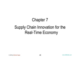 © 2018 by Michael Hugos 89 www.SCMGlobe.com
Chapter 7
Supply Chain Innovation for the
Real-Time Economy
 