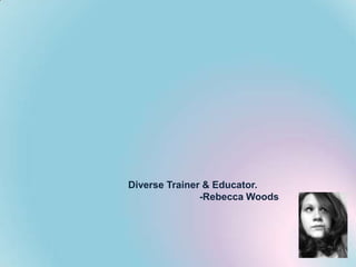 Diverse Trainer & Educator.
-Rebecca Woods

 