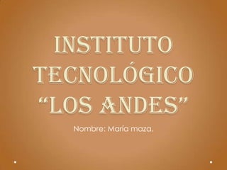 INSTITUTO
Tecnológico
“LOS AndeS”
  Nombre: María maza.
 