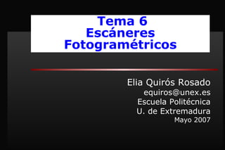 Elia Quirós Rosado [email_address] Escuela Politécnica U. de Extremadura Mayo 2007 Tema 6 Escáneres Fotogramétricos 