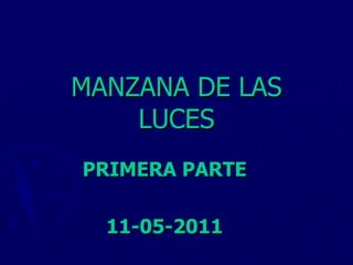 MANZANA DE LAS LUCES PRIMERA PARTE 11-05-2011 