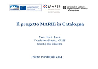 Il progetto MARIE in Catalogna
Xavier Marti i Ragué
Coordinatore Progetto MARIE
Governo della Catalogna

Trieste, 13 Febbraio 2014

 