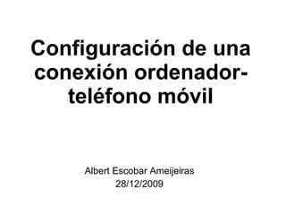 Configuración de una conexión ordenador-teléfono móvil Albert Escobar Ameijeiras 28/12/2009 