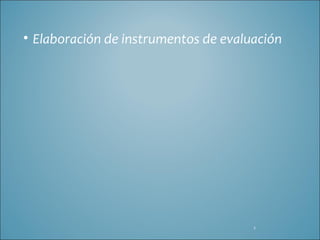 • Elaboración de instrumentos de evaluación




                                      1
 