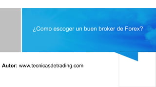 ¿Como escoger un buen broker de Forex?
Autor: www.tecnicasdetrading.com
 